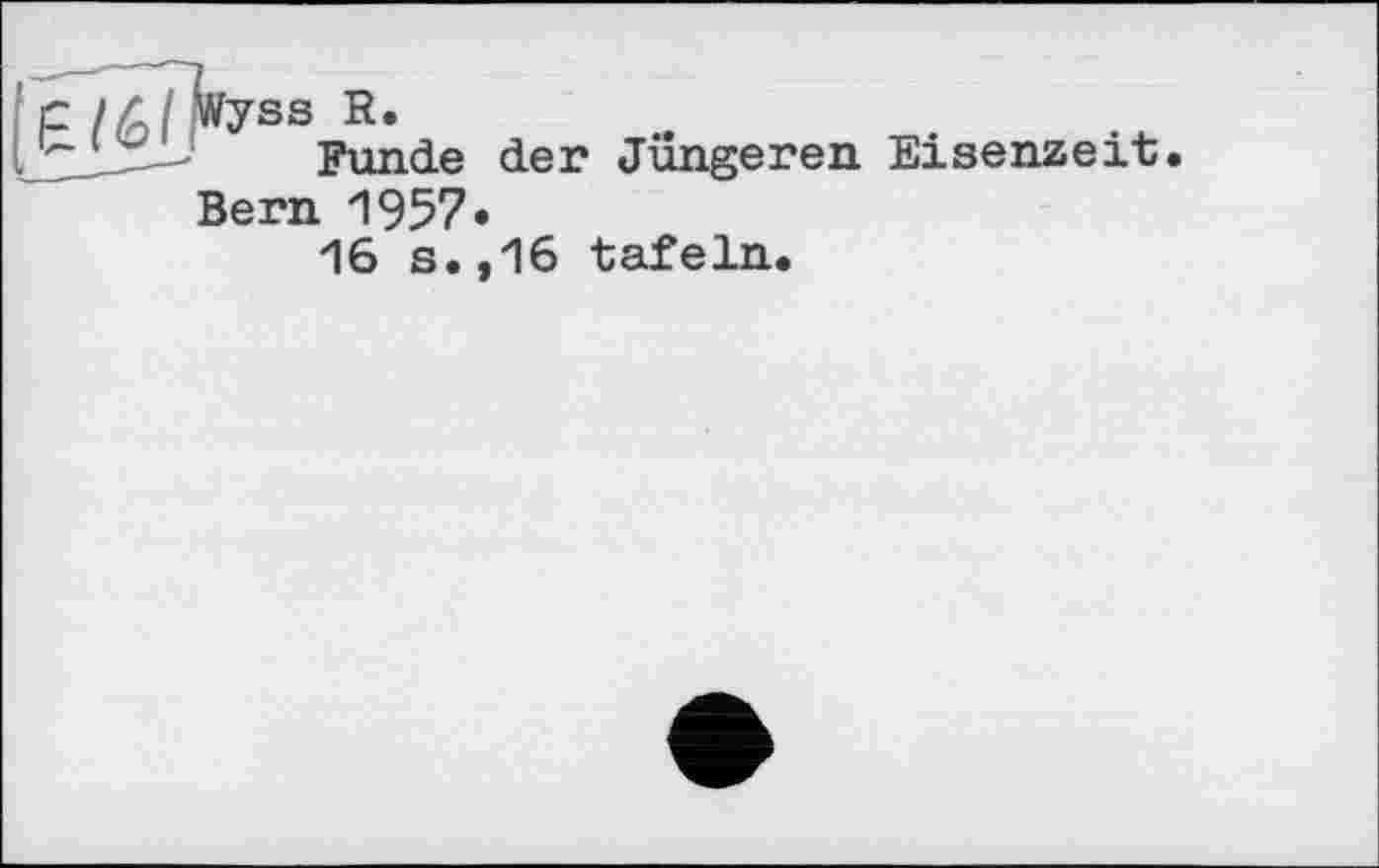 ﻿Wyss R.
Funde der Jüngeren Eisenzeit. Bern 1957»
16 s.,16 tafeln.